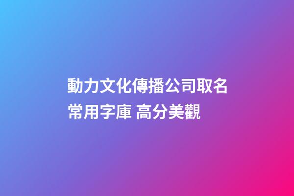 動力文化傳播公司取名常用字庫 高分美觀-第1張-公司起名-玄機(jī)派